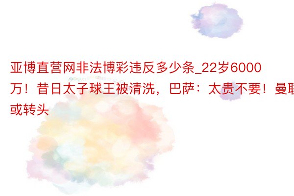 亚博直营网非法博彩违反多少条_22岁6000万！昔日太子球王被清洗，巴萨：太贵不要！曼联：或转头