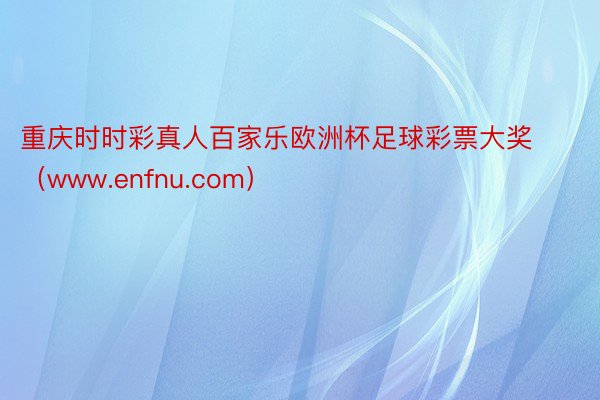 重庆时时彩真人百家乐欧洲杯足球彩票大奖（www.enfnu.com）