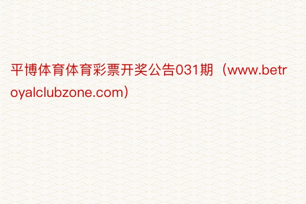 平博体育体育彩票开奖公告031期（www.betroyalclubzone.com）