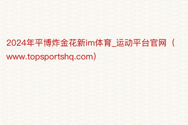2024年平博炸金花新im体育_运动平台官网（www.topsportshq.com）