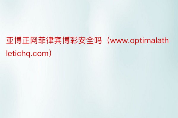 亚博正网菲律宾博彩安全吗（www.optimalathletichq.com）