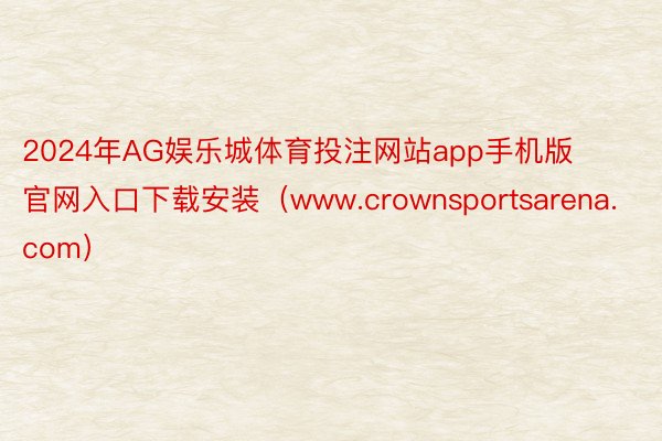 2024年AG娱乐城体育投注网站app手机版官网入口下载安装（www.crownsportsarena.com）