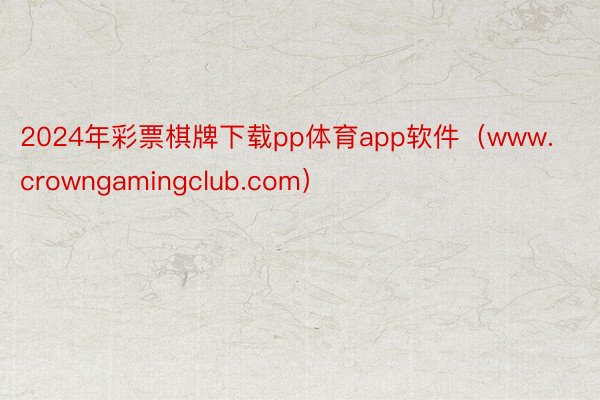 2024年彩票棋牌下载pp体育app软件（www.crowngamingclub.com）