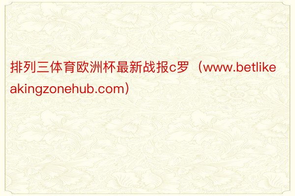 排列三体育欧洲杯最新战报c罗（www.betlikeakingzonehub.com）