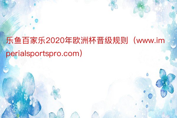 乐鱼百家乐2020年欧洲杯晋级规则（www.imperialsportspro.com）