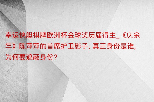 幸运快艇棋牌欧洲杯金球奖历届得主_《庆余年》陈萍萍的首席护卫影子, 真正身份是谁, 为何要遮蔽身份?