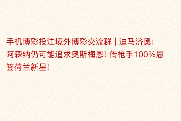 手机博彩投注境外博彩交流群 | 迪马济奥: 阿森纳仍可能追求奥斯梅恩! 传枪手100%思签荷兰新星!