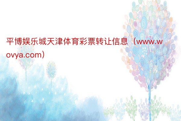 平博娱乐城天津体育彩票转让信息(www.wovya.com)