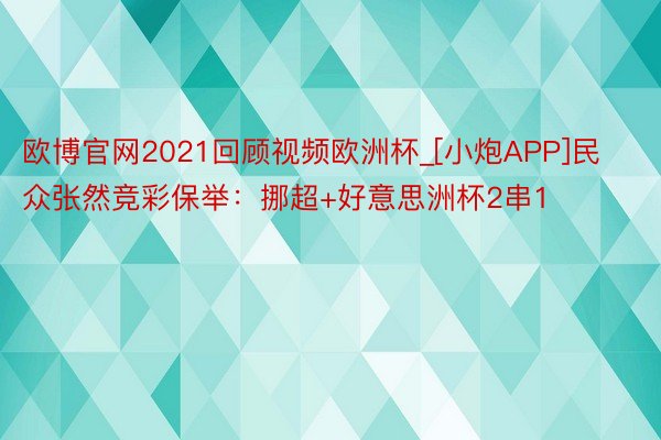 欧博官网2021回顾视频欧洲杯_[小炮APP]民众张然竞彩保举：挪超+好意思洲杯2串1