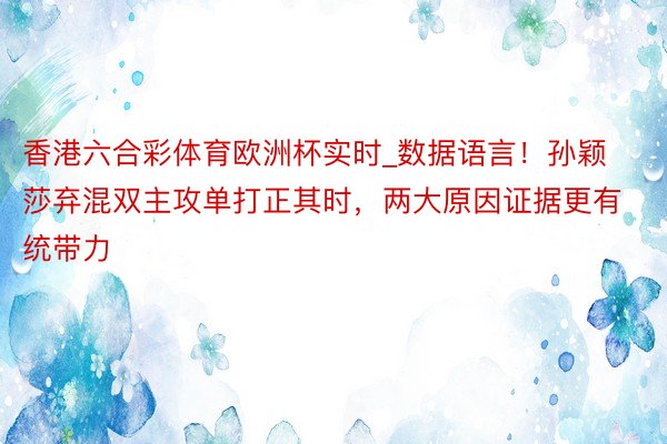 香港六合彩体育欧洲杯实时_数据语言！孙颖莎弃混双主攻单打正其时，两大原因证据更有统带力