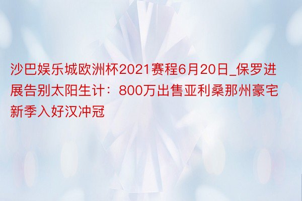 沙巴娱乐城欧洲杯2021赛程6月20日_保罗进展告别太阳生计：800万出售亚利桑那州豪宅 新季入好汉冲冠