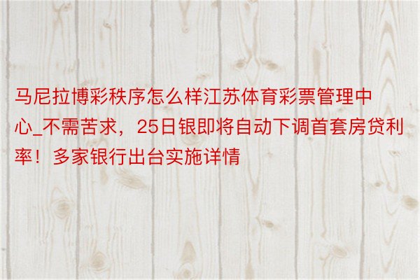 马尼拉博彩秩序怎么样江苏体育彩票管理中心_不需苦求，25日银即将自动下调首套房贷利率！多家银行出台实施详情