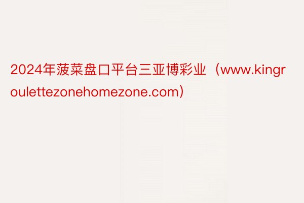 2024年菠菜盘口平台三亚博彩业（www.kingroulettezonehomezone.com）